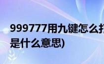 999777用九键怎么打(999777用九键怎么打是什么意思)
