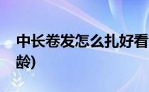 中长卷发怎么扎好看(中长卷发怎么扎好看减龄)