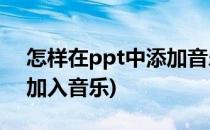 怎样在ppt中添加音乐的步骤(怎样在PPT中加入音乐)