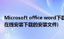 Microsoft office word下载与安装教程(microsoft office在线安装下载的安装文件)