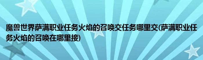 魔兽世界萨满职业任务火焰的召唤交任务哪里交(萨满职业任务火焰的召唤在哪里接)