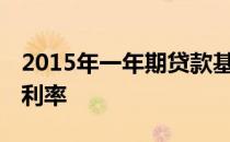 2015年一年期贷款基准利率 一年期贷款基准利率