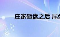 庄家砸盘之后 尾盘砸盘庄家的目的
