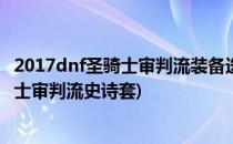 2017dnf圣骑士审判流装备选择?90金身天启审判?(dnf圣骑士审判流史诗套)