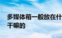 多媒体箱一般放在什么地方 多媒体箱是用来干嘛的