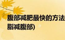 腹部减肥最快的方法(腹部减肥最快的方法抽脂减腹部)