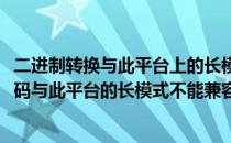 二进制转换与此平台上的长模式不兼容的解决办法(二进制译码与此平台的长模式不能兼容)