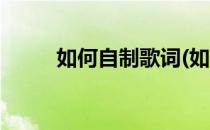如何自制歌词(如何自制歌词文件)