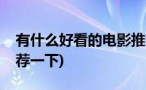 有什么好看的电影推荐(有什么好看的电影推荐一下)