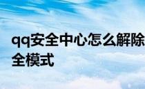qq安全中心怎么解除安全 qq安全中心解除安全模式
