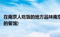 在南京人吃饭的地方品味南京菜南京大牌档(南京当地菜好吃的餐馆)