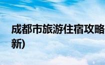 成都市旅游住宿攻略(成都市旅游住宿攻略最新)