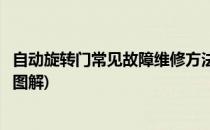 自动旋转门常见故障维修方法(自动旋转门常见故障维修方法图解)