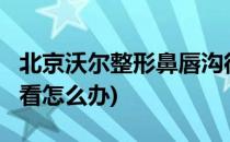 北京沃尔整形鼻唇沟很深怎么办?(鼻唇沟不好看怎么办)