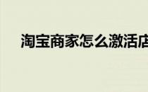 淘宝商家怎么激活店铺 淘宝店怎么激活