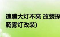 速腾大灯不亮 改装探陆泽氙气大灯总成(老速腾雾灯改装)