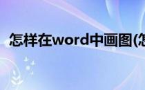 怎样在word中画图(怎样在word中画图表)
