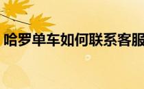 哈罗单车如何联系客服(哈罗单车的客服热线)