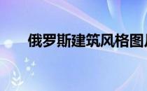 俄罗斯建筑风格图片 俄罗斯建筑风格