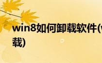 win8如何卸载软件(win8卸载软件在哪里卸载)