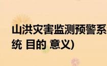 山洪灾害监测预警系统(山洪灾害监测预警系统 目的 意义)
