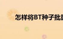 怎样将BT种子批量转换成磁力链接