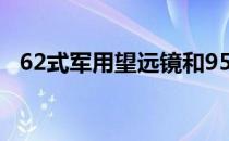 62式军用望远镜和95式军用望远镜哪个好