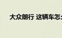 大众朗行 这辆车怎么样(大众朗行报价)