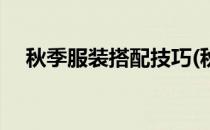 秋季服装搭配技巧(秋季服装搭配技巧男)