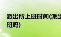 派出所上班时间(派出所上班时间周六周日上班吗)