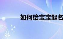 如何给宝宝起名字(给宝宝取名)