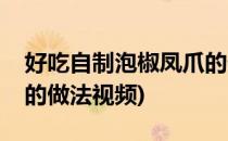 好吃自制泡椒凤爪的做法(好吃自制泡椒凤爪的做法视频)
