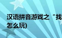 汉语拼音游戏之“找朋友”(拼音找朋友游戏怎么玩)