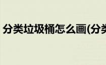 分类垃圾桶怎么画(分类垃圾桶怎么画简笔画)