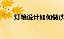 灯箱设计如何做(灯箱设计如何做大)