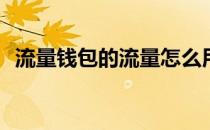 流量钱包的流量怎么用(流量钱包怎么使用)