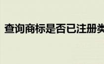 查询商标是否已注册类 查询商标是否已注册