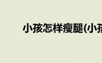 小孩怎样瘦腿(小孩怎样瘦腿快有效)