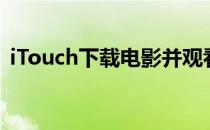 iTouch下载电影并观看(itouch音乐播放器)