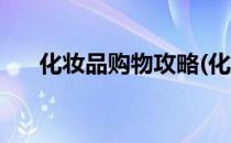 化妆品购物攻略(化妆品购物攻略网站)