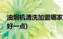 油烟机清洗加盟哪家好(油烟机清洗加盟哪家好一点)