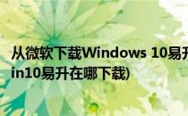 从微软下载Windows 10易升工具安装系统的全过程(微软win10易升在哪下载)