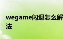 wegame闪退怎么解决 wegame闪退解决方法