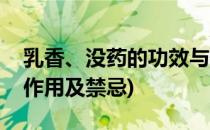 乳香、没药的功效与作用(乳香没药的功效与作用及禁忌)