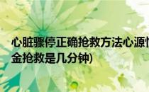 心脏骤停正确抢救方法心源性猝死黄金4分钟(心源性猝死黄金抢救是几分钟)