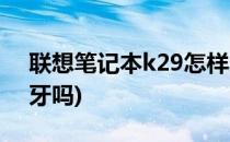 联想笔记本k29怎样连接蓝牙(联想k29有蓝牙吗)