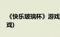 《快乐玻璃杯》游戏怎么玩(快乐的玻璃杯游戏)