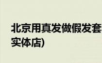北京用真发做假发套的地方(北京哪有假发套实体店)