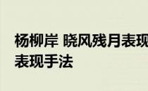 杨柳岸 晓风残月表现手法 杨柳岸晓风残月的表现手法