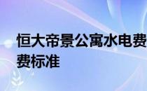 恒大帝景公寓水电费收费标准 公寓水电费收费标准